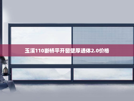玉溪110断桥平开窗壁厚通体2.0价格