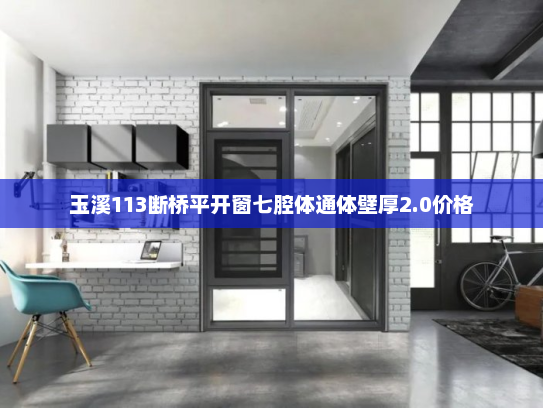 玉溪113断桥平开窗七腔体通体壁厚2.0价格