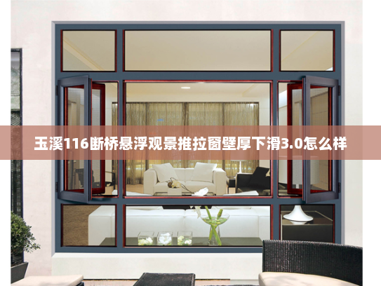 玉溪116断桥悬浮观景推拉窗壁厚下滑3.0怎么样