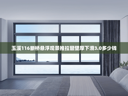 玉溪116断桥悬浮观景推拉窗壁厚下滑3.0多少钱