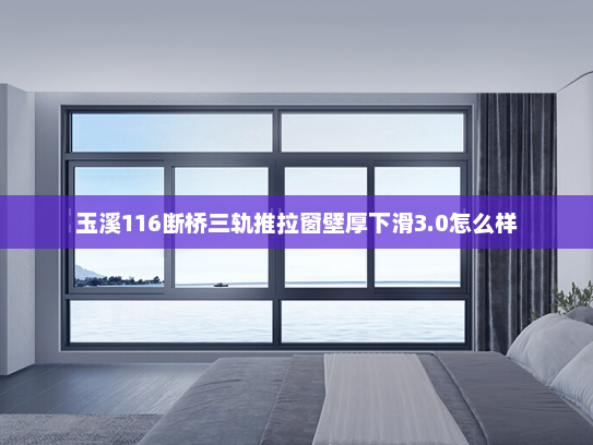 玉溪116断桥三轨推拉窗壁厚下滑3.0怎么样