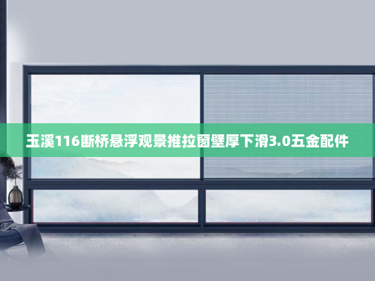 玉溪116断桥悬浮观景推拉窗壁厚下滑3.0五金配件